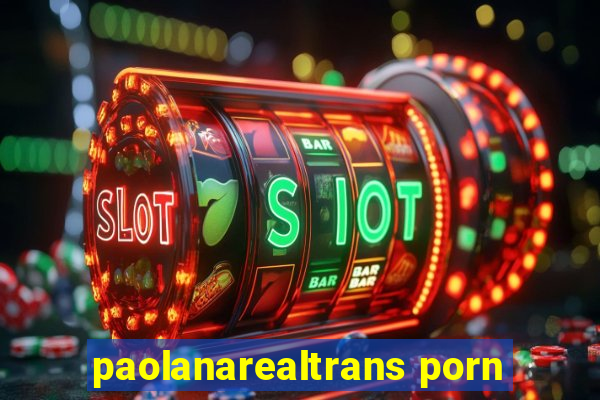 paolanarealtrans porn